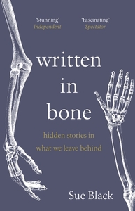 Written in Bone: Hidden Stories in What We Leave Behind by Sue Black