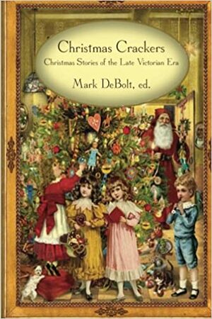 Christmas Crackers: Christmas Stories of the Late Victorian Era by Henry Van Dyke, Edward Everett Hale, Frances Hodgson Burnett, Juliana Horatia Gatty Ewing, Arthur Conan Doyle, George MacDonald, Mark DeBolt, Louisa May Alcott, Bret Harte, Frank R. Stockton