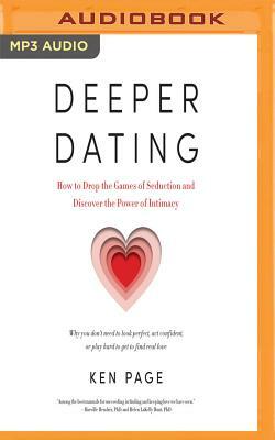 Deeper Dating: How to Drop the Games of Seduction and Discover the Power of Intimacy by Ken Page