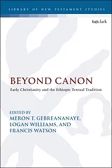 Beyond Canon: Early Christianity and the Ethiopic Textual Tradition by Meron T. Gebreananaye, Francis Watson, Logan Williams