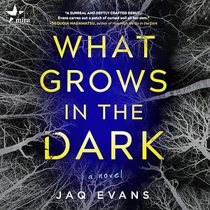 What Grows in the Dark by Jaq Evans