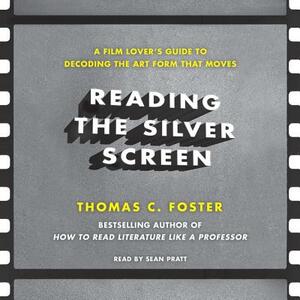 Reading the Silver Screen: A Film Lover's Guide to Decoding the Art Form That Moves by Thomas C. Foster