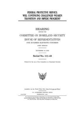 Federal Protective Service: will continuing challenges weaken transition and impede progress? by United St Congress, United States House of Representatives, Committee on Homeland Security (house)