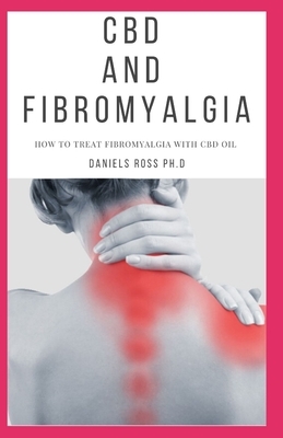 CBD and Fibromyalgia: Everything on Using CBD Oil in Relieving the Pain of Fibromyalgia and other Inflammatory Disease by Daniels Ross Ph. D.