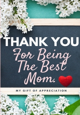 Thank You For Being The Best Mom: My Gift Of Appreciation: Full Color Gift Book - Prompted Questions - 6.61 x 9.61 inch by The Life Graduate Publishing Group