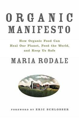 Organic Manifesto: How Organic Food Can Heal Our Planet, Feed the World, and Keep Us Safe by Maria Rodale