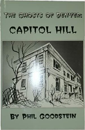 The Ghosts of Denver: Capitol Hill by Phil H. Goodstein