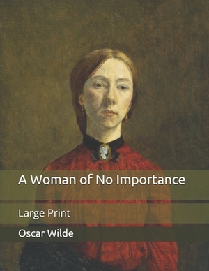 A Woman of No Importance: Large Print by Oscar Wilde