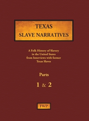 Texas Slave Narratives - Parts 1 & 2: A Folk History of Slavery in the United States from Interviews with Former Slaves by Federal Writers' Project (Fwp), Works Project Administration (Wpa)