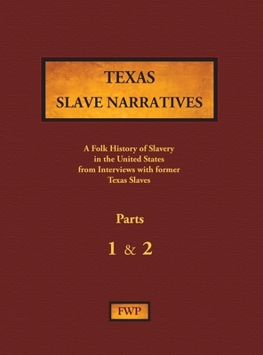 Texas Slave Narratives - Parts 1 & 2: A Folk History of Slavery in the United States from Interviews with Former Slaves by Works Project Administration (Wpa), Federal Writers' Project (Fwp)