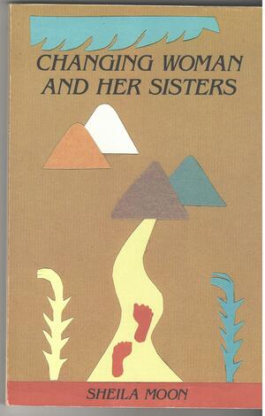 Changing Woman and Her Sisters: Feminine Aspects of Selves and Deities by Sheila Moon