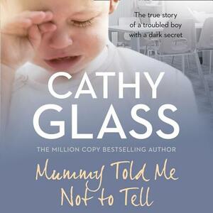 Mummy Told Me Not to Tell: The True Story of a Troubled Boy with a Dark Secret by Cathy Glass