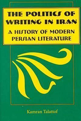 The Politics of Writing in Iran: A History of Modern Persian Literature by Kamran Talattof
