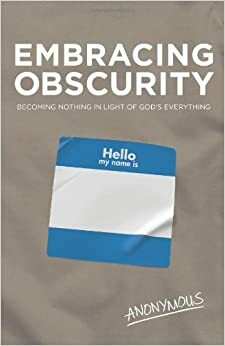 Embracing Obscurity: Becoming Nothing in Light of God's Everything by Anonymous