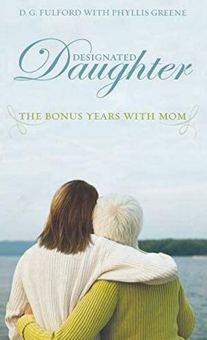Designated Daughter: The Bonus Years with Mom by Phyllis Greene, D.G. Fulford