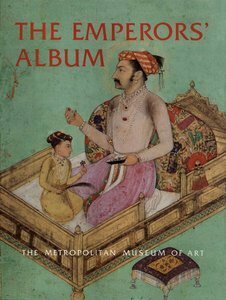 The Emperors' Album: Images of Mughal India by Stuart Cary Welch, Annemarie Schimmel, Wheeler M. Thackston, Marie L. Swietochowski