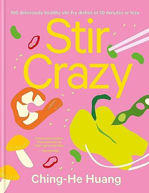Stir Crazy: 100 Deliciously Healthy Stir Fry Dishes in 30 Minutes Or Less by Ching-He Huang