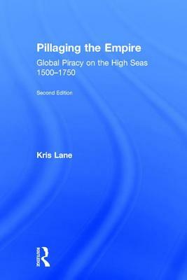 Pillaging the Empire: Global Piracy on the High Seas, 1500-1750 by Robert M. Levine, Kris E. Lane, Kris Lane