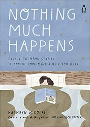 Nothing Much Happens: Calming Stories to Soothe Your Mind and Help You Sleep by Kathryn Nicolai