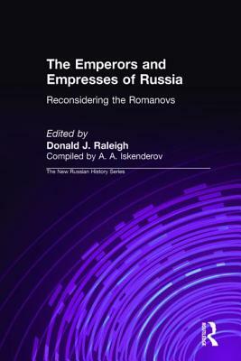 The Emperors and Empresses of Russia: Reconsidering the Romanovs: Reconsidering the Romanovs by A. a. Iskenderov, Donald J. Raleigh