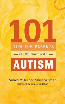101 Tips for Parents of Children with Autism: Effective Solutions for Everyday Challenges by Arnold Miller, Theresa Smith