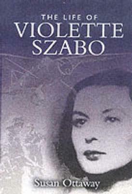 Violette Szabo: The Life That I Have by Susan Ottaway