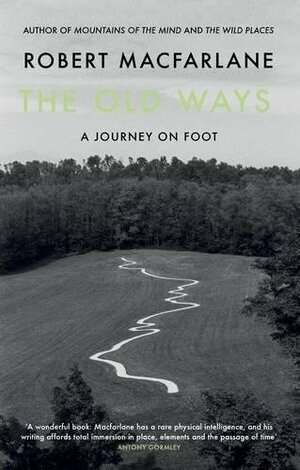 The Old Ways: A Journey on Foot by Robert Macfarlane