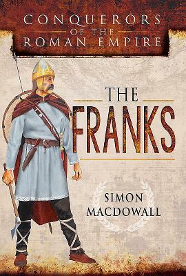 Conquerors of the Roman Empire: The Franks by Simon Macdowall