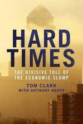 Hard Times: The Divisive Toll of the Economic Slump by Anthony Heath, Tom Clark