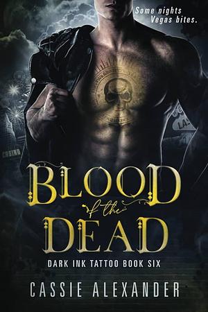 Blood of the Dead: Dark Ink Tattoo Book Six by Cassie Alexander, Cassie Alexander