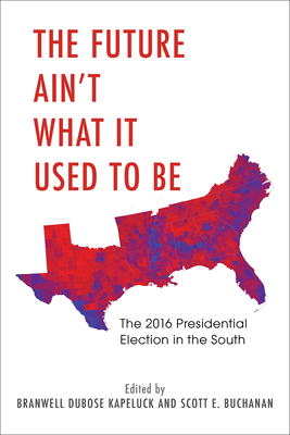 The Future Ain't What It Used to Be: The 2016 Presidential Election in the South by Scott E. Buchanan, Branwell Dubose Kapeluck