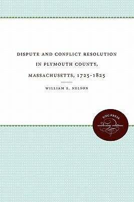 Dispute and Conflict Resolution in Plymouth County, Massachusetts, 1725-1825 by William Edward Nelson