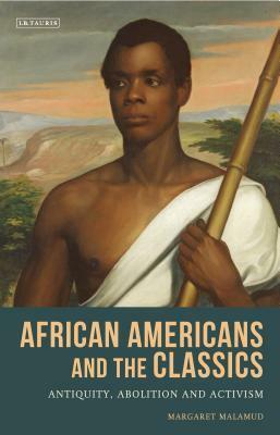 African Americans and the Classics: Antiquity, Abolition and Activism by Margaret Malamud