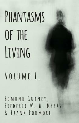 Phantasms of the Living - Volume I. by Edmund Gurney, Frederic W. H. Myers, Frank Podmore