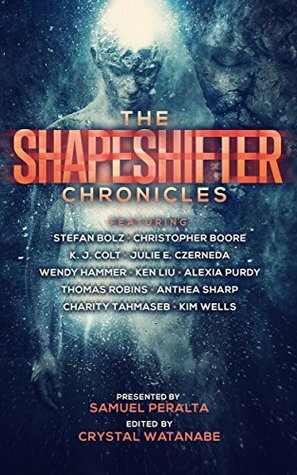 The Shapeshifter Chronicles by Crystal Watanabe, Wendy Hammer, Charity Tahmaseb, K.J. Colt, Anthea Sharp, Samuel Peralta, Julie E. Czerneda, Ken Liu, Thomas Robins, Alexia Purdy