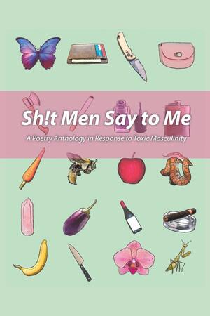Sh!t Men Say to Me: A Poetry Anthology in Response to Toxic Masculinity by Nikoline Kaiser, Victoria Lynne McCoy, HanaLena Fennel, Dania Ayah Alkhouli