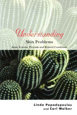 Understanding Skin Problems: Acne, Eczema, Psoriasis and Related Conditions by Linda Papadopoulos, Carl Walker