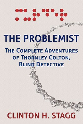 The Problemist: The Complete Adventures of Thornley Colton, Blind Detective by Clinton H. Stagg