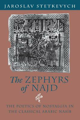 The Zephyrs of Najd: The Poetics of Nostalgia in the Classical Arabic Nasib by Jaroslav Stetkevych