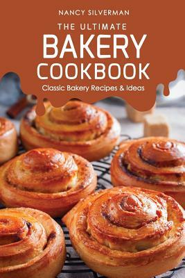 The Ultimate Bakery Cookbook: Classic Bakery Recipes & Ideas by Nancy Silverman