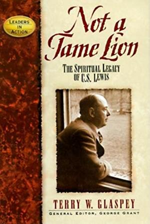 Not a Tame Lion: The Spiritual Legacy of C.S. Lewis by Terry W. Glaspey