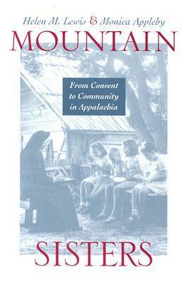 Mountain Sisters: From Convent to Community in Appalachia by Helen Matthews Lewis, Monica Appleby