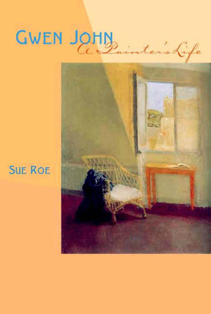 Gwen John: A Painter's Life by Sue Roe