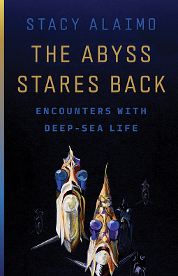 The Abyss Stares Back: Encounters with Deep-Sea Life by Stacy Alaimo