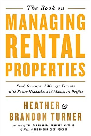 The Book on Managing Rental Properties: Find, Screen, and Manage Tenants With Fewer Headaches and Maximum Profits by Brandon Turner, Heather Turner