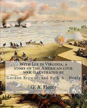 With Lee in Virginia; a story of the American civil war. Illustrated by: Gordon Browne (15 April 1858 - 27 May 1932) was an English artist and childre by Gordon Browne, G.A. Henty