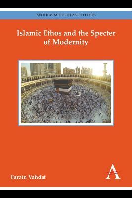 Islamic Ethos and the Specter of Modernity by Farzin Vahdat