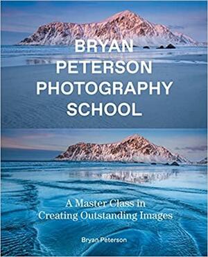Bryan Peterson Photography School: A Master Class in Creating Outstanding Images by Bryan Peterson