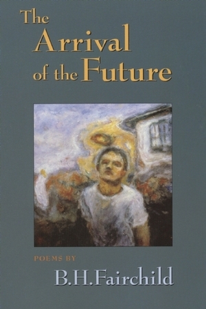 The Arrival of the Future by B.H. Fairchild