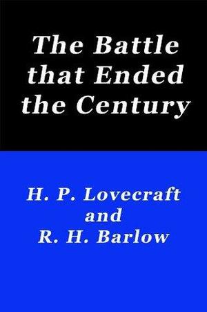 The Battle that Ended the Century by Robert H. Barlow, H.P. Lovecraft